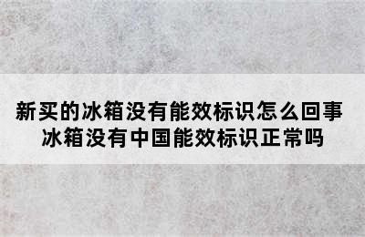 新买的冰箱没有能效标识怎么回事 冰箱没有中国能效标识正常吗